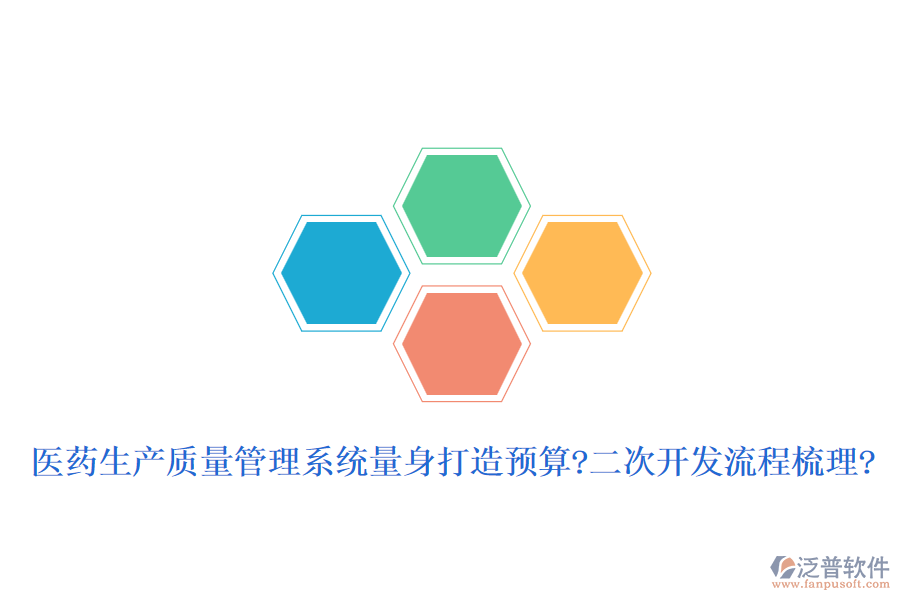 醫(yī)藥生產(chǎn)質(zhì)量管理系統(tǒng)量身打造預(yù)算?二次開(kāi)發(fā)流程梳理?