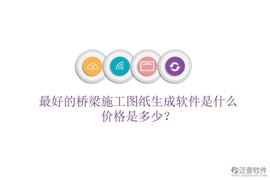 最好的橋梁施工圖紙生成軟件是什么？價格是多少？