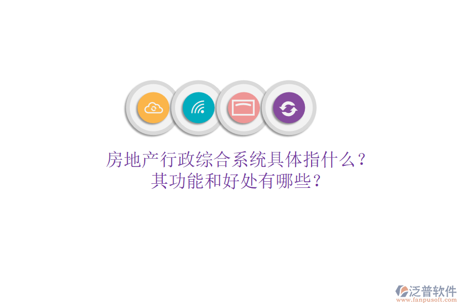 房地產(chǎn)行政綜合系統(tǒng)具體指什么？其功能和好處有哪些？