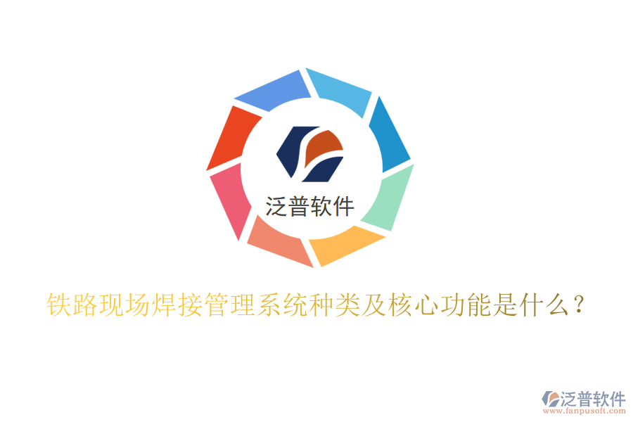 鐵路現(xiàn)場(chǎng)焊接管理系統(tǒng)種類(lèi)及核心功能是什么?