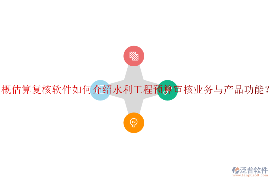 概估算復(fù)核軟件如何介紹水利工程預(yù)算審核業(yè)務(wù)與產(chǎn)品功能？