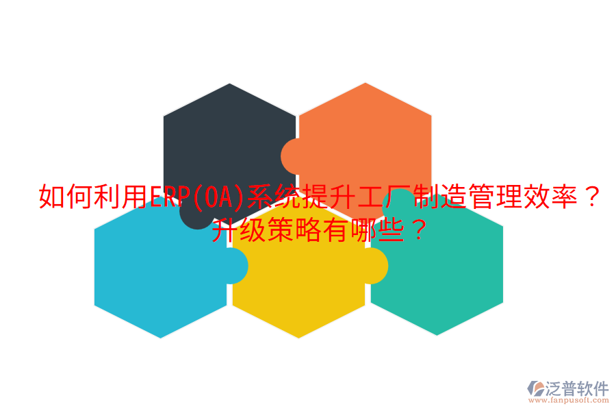  如何利用ERP(OA)系統(tǒng)提升工廠制造管理效率？升級(jí)策略有哪些？