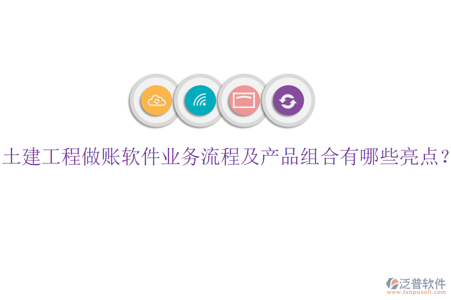 土建工程做賬軟件業(yè)務流程及產(chǎn)品組合有哪些亮點？