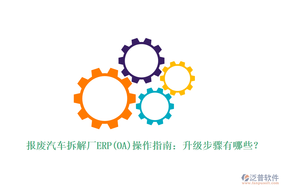 報(bào)廢汽車拆解廠ERP(OA)操作指南：升級(jí)步驟有哪些？