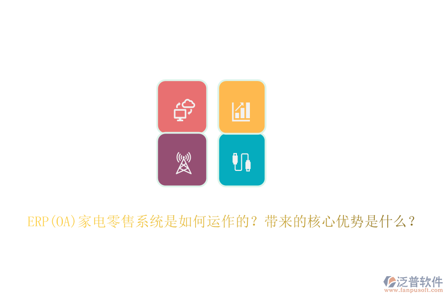 ERP(OA)家電零售系統(tǒng)是如何運作的？帶來的核心優(yōu)勢是什么？