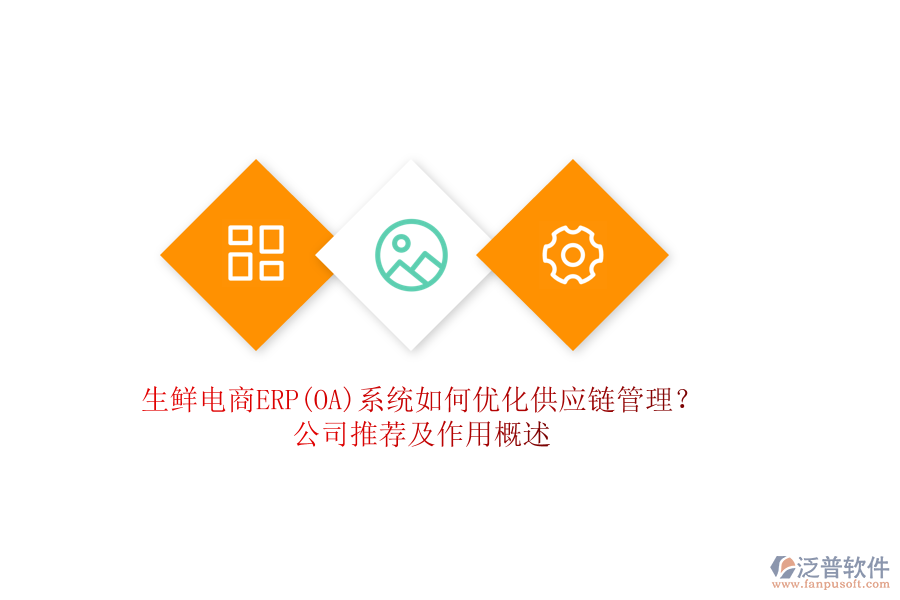 生鮮電商ERP(OA)系統(tǒng)如何優(yōu)化供應(yīng)鏈管理?公司推薦及作用概述