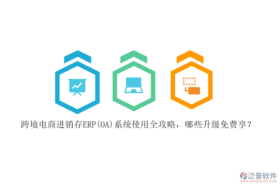 跨境電商進(jìn)銷存ERP(OA)系統(tǒng)使用全攻略，哪些升級(jí)免費(fèi)享？