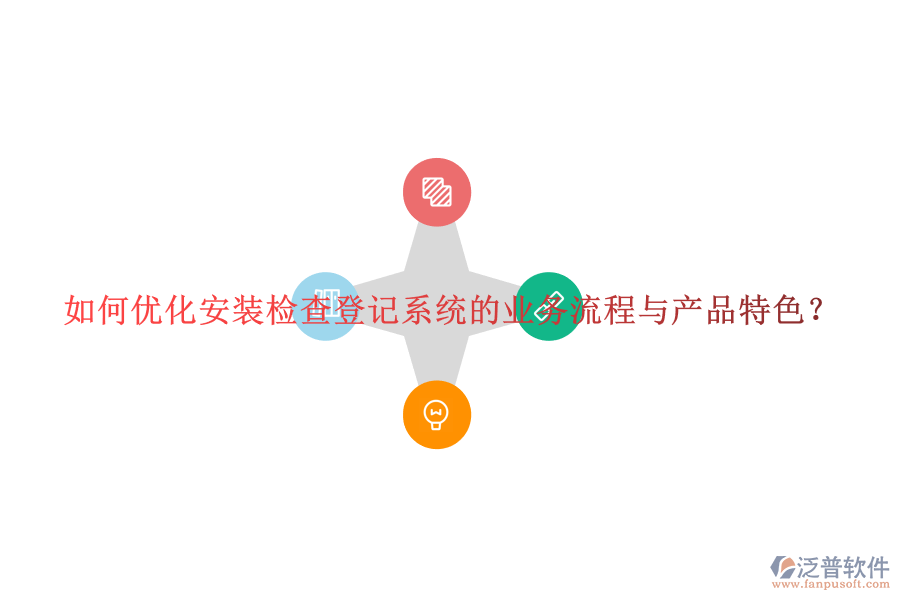 如何優(yōu)化安裝檢查登記系統(tǒng)的業(yè)務(wù)流程與產(chǎn)品特色？