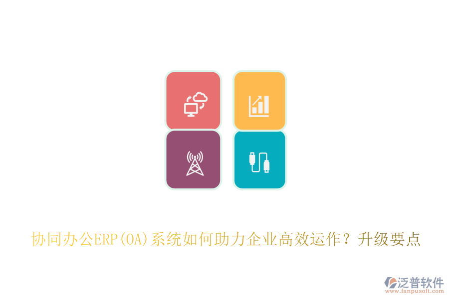協(xié)同辦公ERP(OA)系統(tǒng)如何助力企業(yè)高效運(yùn)作？升級(jí)要點(diǎn)