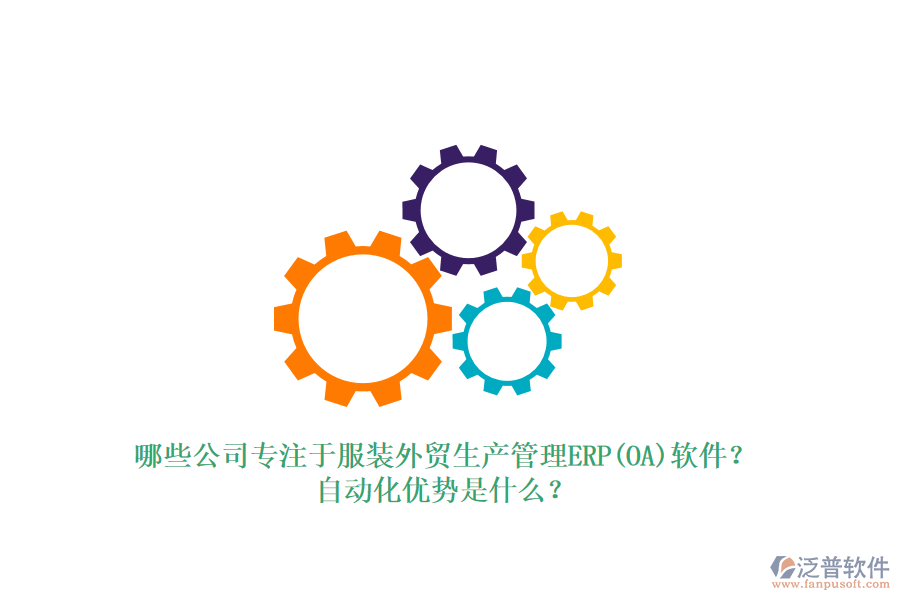 哪些公司專注于服裝外貿生產(chǎn)管理ERP(OA)軟件？自動化優(yōu)勢是什么？