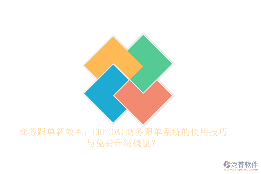 商務(wù)跟單新效率：ERP(OA)商務(wù)跟單系統(tǒng)的使用技巧與免費(fèi)升級(jí)概覽？