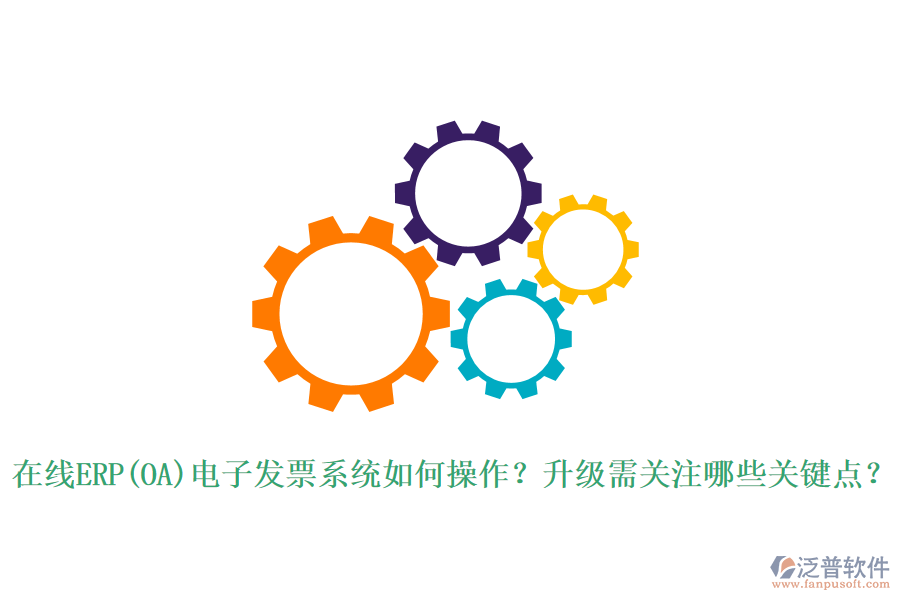 在線ERP(OA)電子發(fā)票系統(tǒng)如何操作？升級(jí)需關(guān)注哪些關(guān)鍵點(diǎn)？
