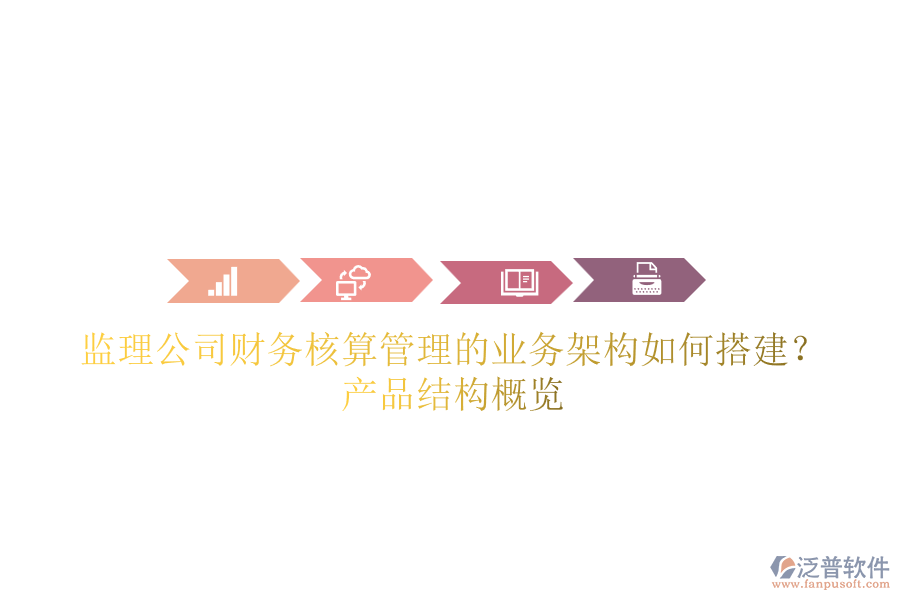 監(jiān)理公司財務(wù)核算管理的業(yè)務(wù)架構(gòu)如何搭建?產(chǎn)品結(jié)構(gòu)概覽