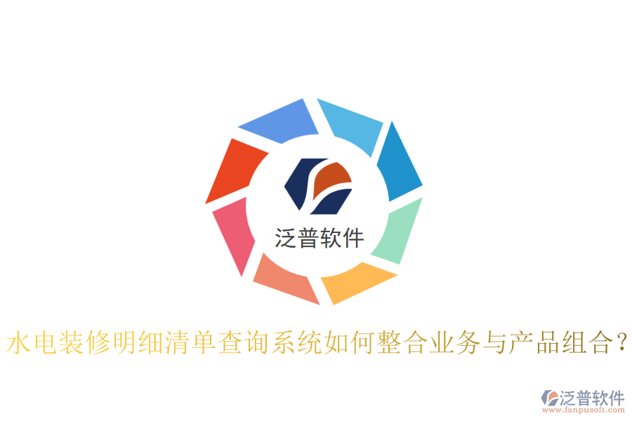 水電裝修明細清單查詢系統(tǒng)如何整合業(yè)務與產品組合？
