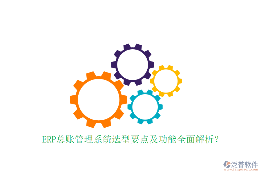 ERP總賬管理系統(tǒng)選型要點(diǎn)及功能全面解析？