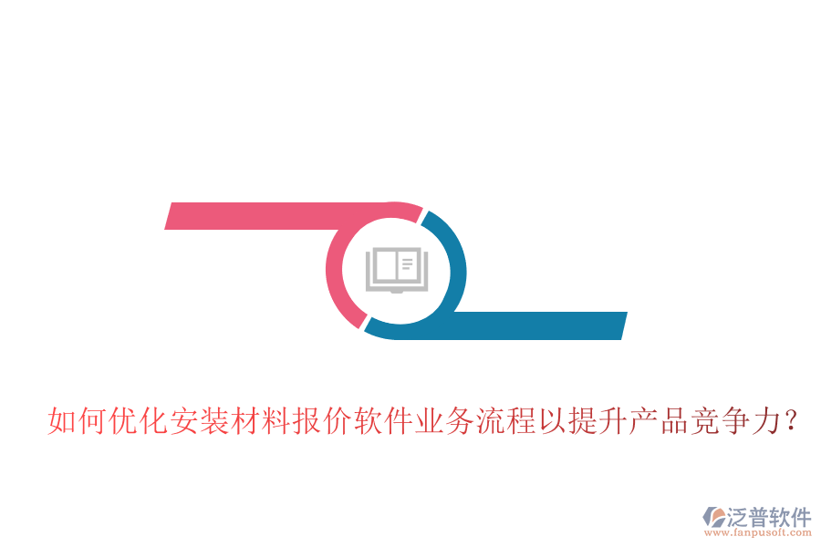 如何優(yōu)化安裝材料報價軟件業(yè)務流程以提升產(chǎn)品競爭力？