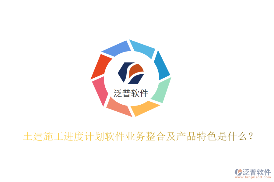 土建施工進(jìn)度計劃軟件業(yè)務(wù)整合及產(chǎn)品特色是什么？
