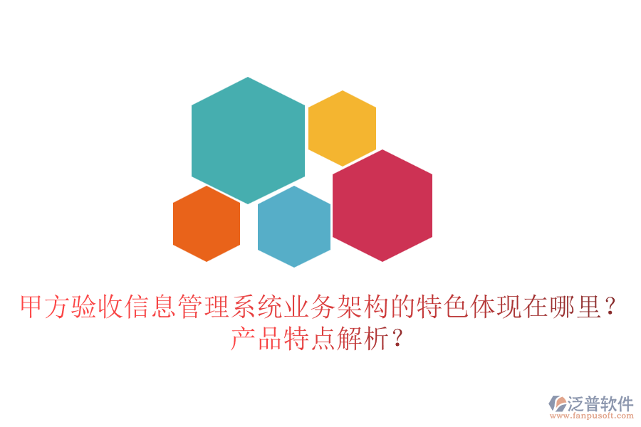 甲方驗收信息管理系統(tǒng)業(yè)務架構(gòu)的特色體現(xiàn)在哪里？產(chǎn)品特點解析？