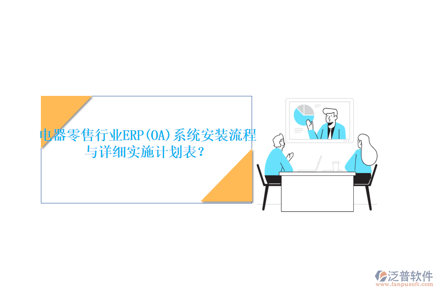 電器零售行業(yè)ERP(OA)系統(tǒng)安裝流程與詳細(xì)實施計劃表？