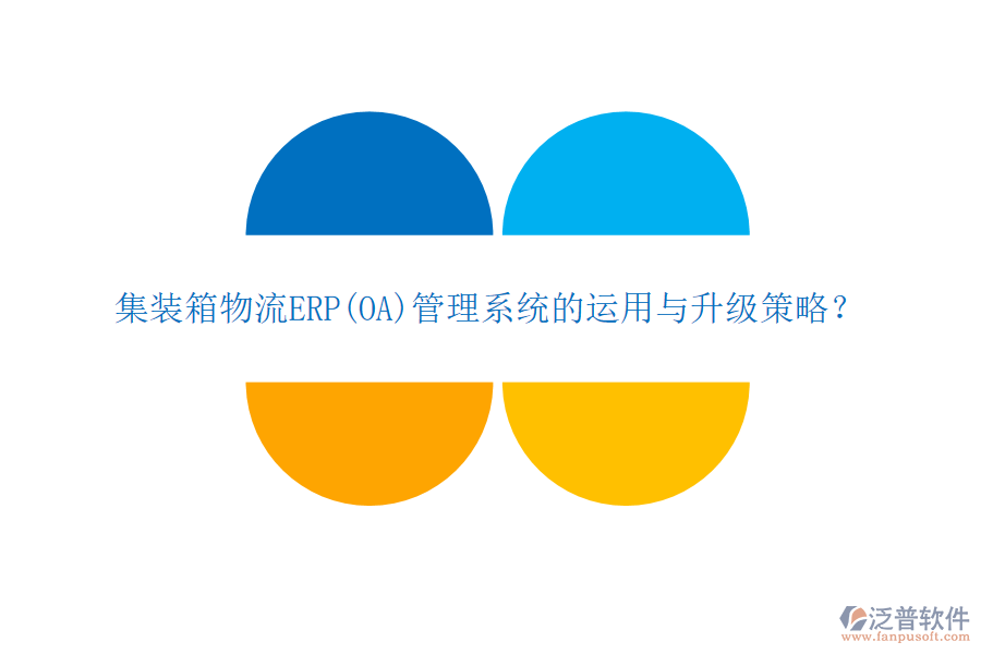 集裝箱物流ERP(OA)管理系統(tǒng)的運(yùn)用與升級(jí)策略？