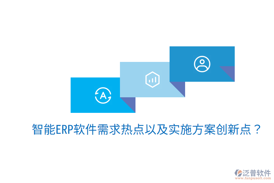 智能ERP軟件需求熱點(diǎn)以及實(shí)施方案創(chuàng)新點(diǎn)？