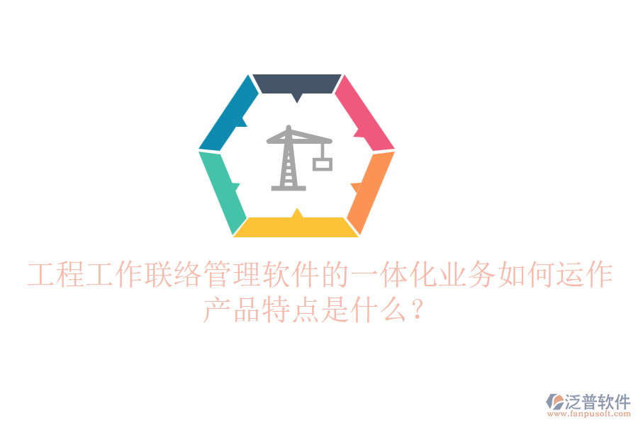 工程工作聯(lián)絡(luò)管理軟件的一體化業(yè)務(wù)如何運(yùn)作？產(chǎn)品特點(diǎn)是什么？