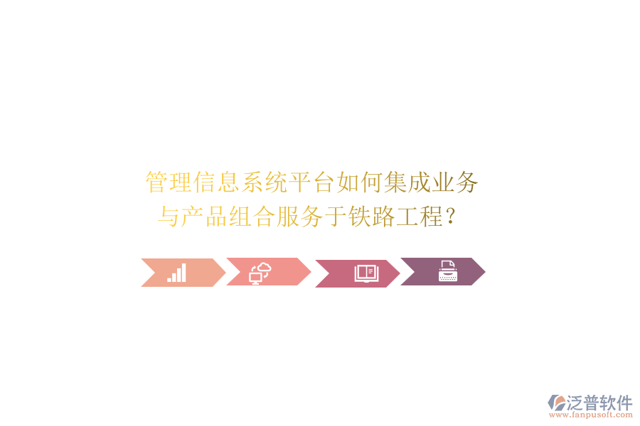 管理信息系統(tǒng)平臺如何集成業(yè)務與產(chǎn)品組合服務于鐵路工程？