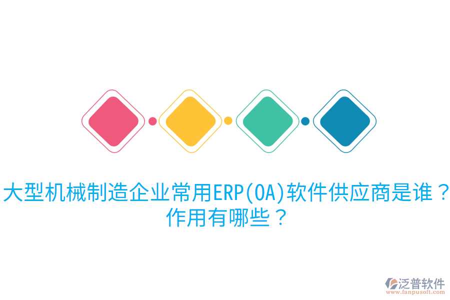 大型機械制造企業(yè)常用ERP(OA)軟件供應商是誰？作用有哪些？