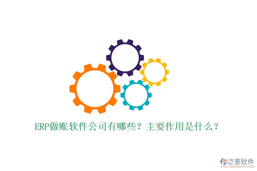 ERP做賬軟件公司有哪些？主要作用是什么？