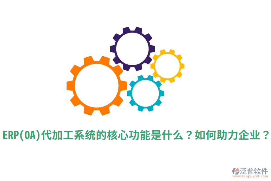 ERP(OA)代加工系統(tǒng)的核心功能是什么？如何助力企業(yè)？