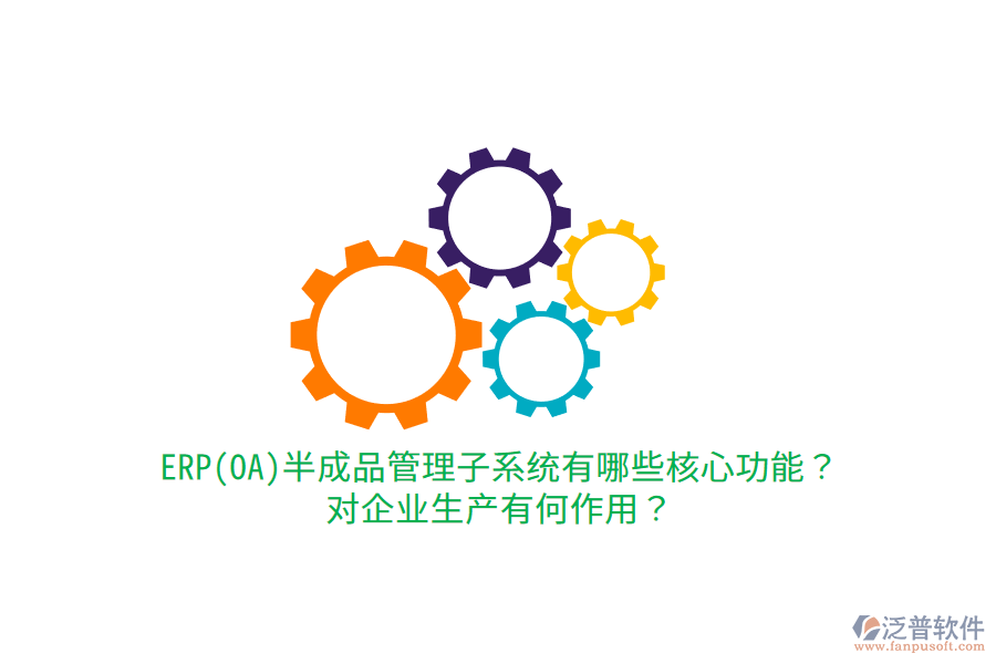 ERP(OA)半成品管理子系統(tǒng)有哪些核心功能？對企業(yè)生產有何作用？
