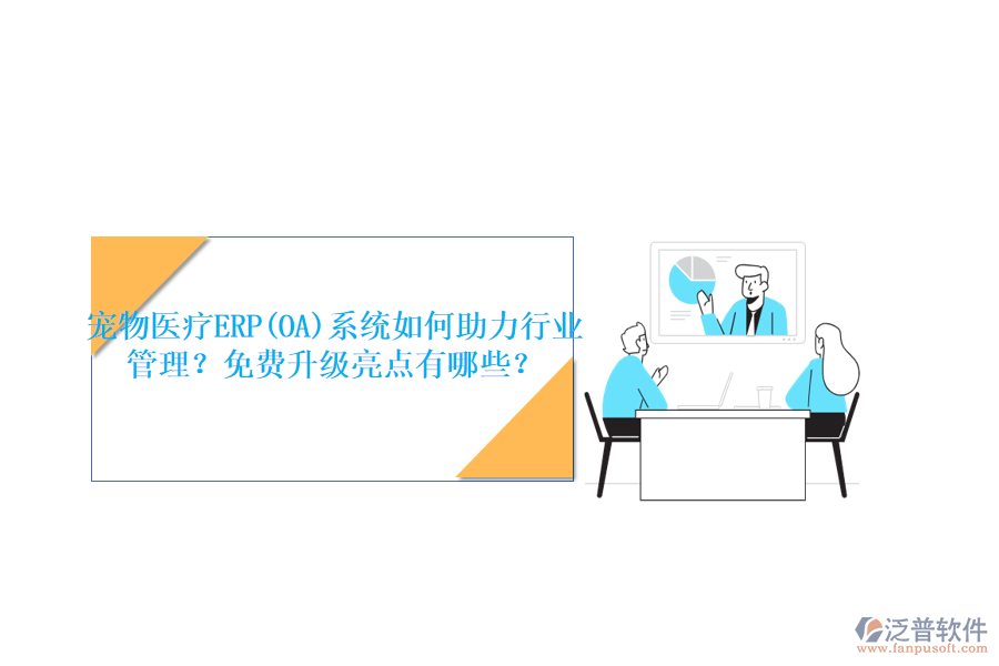 寵物醫(yī)療ERP(OA)系統(tǒng)如何助力行業(yè)管理？免費(fèi)升級亮點(diǎn)有哪些？