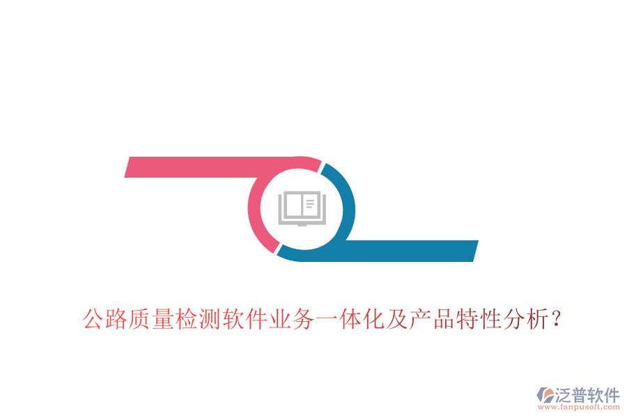 公路質(zhì)量檢測(cè)軟件業(yè)務(wù)一體化及產(chǎn)品特性分析？