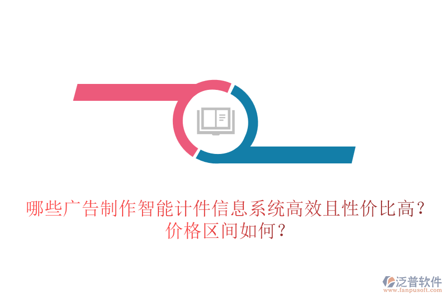 哪些廣告制作智能計(jì)件信息系統(tǒng)高效且性價(jià)比高？?jī)r(jià)格區(qū)間如何？