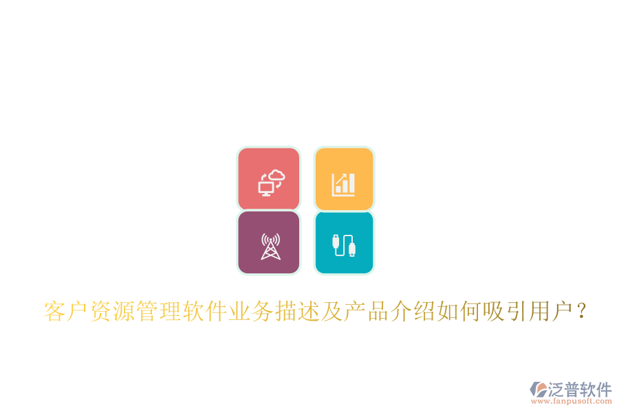 客戶資源管理軟件業(yè)務(wù)描述及產(chǎn)品介紹如何吸引用戶？