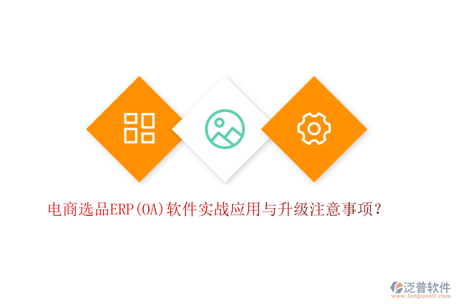 電商選品ERP(OA)軟件實(shí)戰(zhàn)應(yīng)用與升級(jí)注意事項(xiàng)？