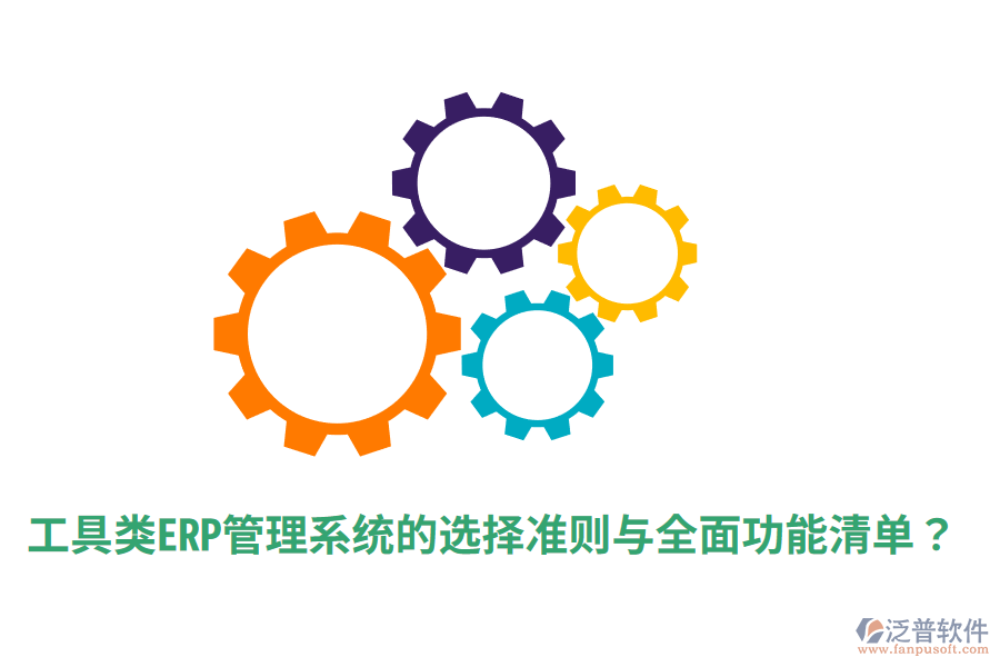  工具類ERP管理系統(tǒng)的選擇準(zhǔn)則與全面功能清單？