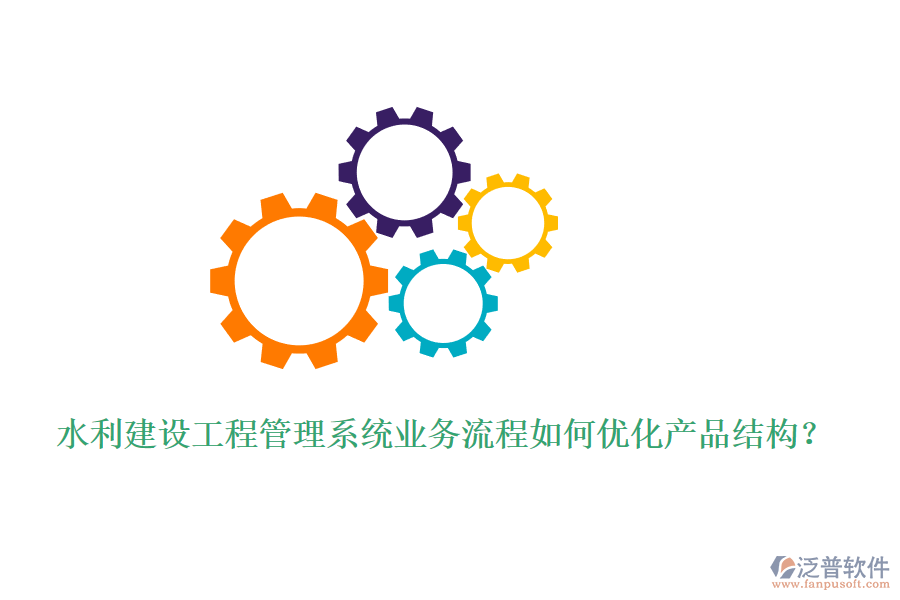 水利建設(shè)工程管理系統(tǒng)業(yè)務(wù)流程如何優(yōu)化產(chǎn)品結(jié)構(gòu)？