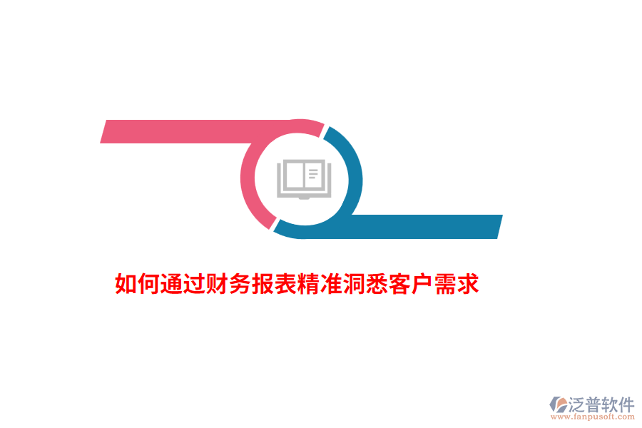 如何通過(guò)財(cái)務(wù)報(bào)表精準(zhǔn)洞悉客戶需求？