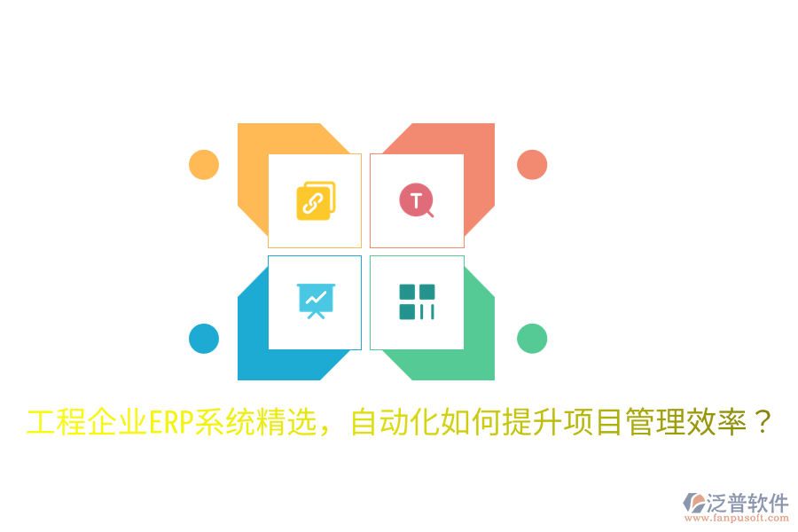  工程企業(yè)ERP系統(tǒng)精選，自動(dòng)化如何提升項(xiàng)目管理效率？