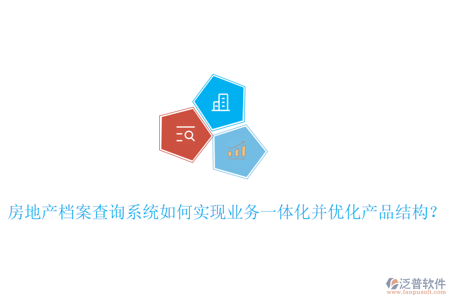 房地產檔案查詢系統(tǒng)如何實現(xiàn)業(yè)務一體化并優(yōu)化產品結構？