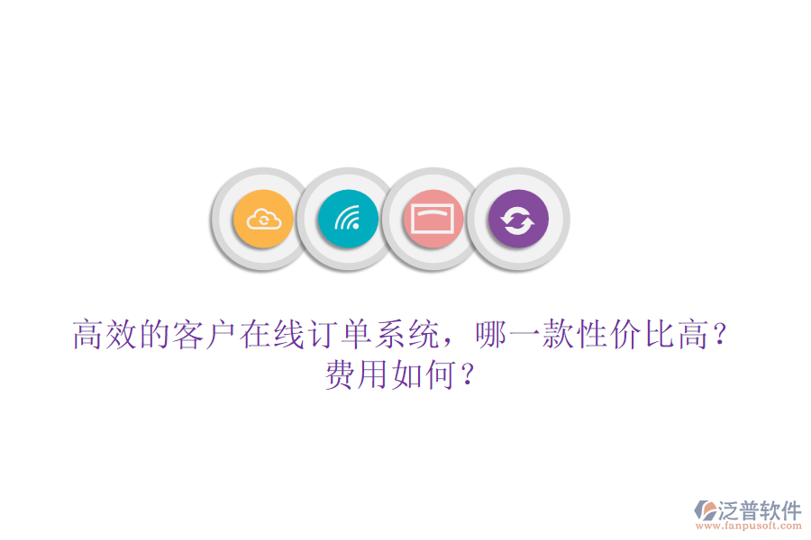 高效的客戶在線訂單系統(tǒng)，哪一款性價(jià)比高？費(fèi)用如何？