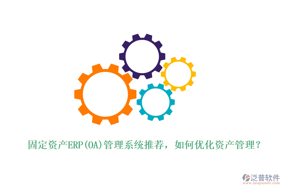 固定資產(chǎn)ERP(OA)管理系統(tǒng)推薦，如何優(yōu)化資產(chǎn)管理？