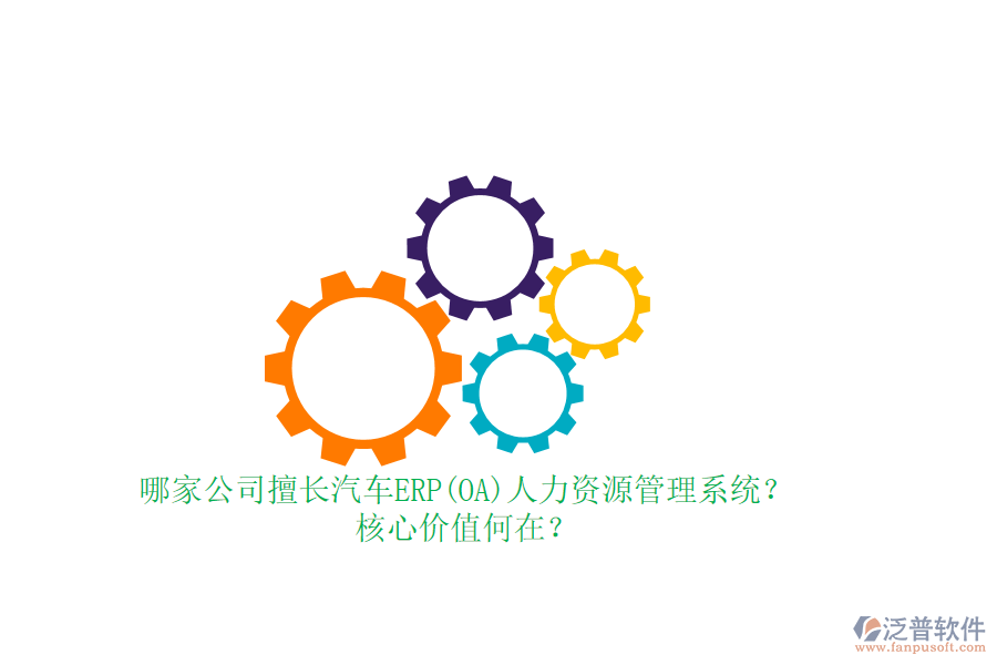 哪家公司擅長汽車ERP(OA)人力資源管理系統(tǒng)？核心價值何在？