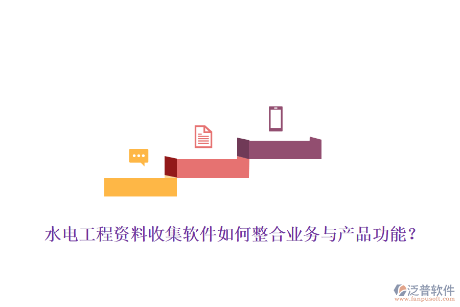 水電工程資料收集軟件如何整合業(yè)務(wù)與產(chǎn)品功能？
