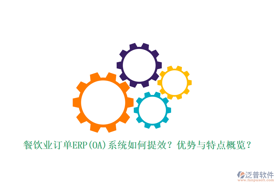 餐飲業(yè)訂單ERP(OA)系統(tǒng)如何提效？優(yōu)勢(shì)與特點(diǎn)概覽？