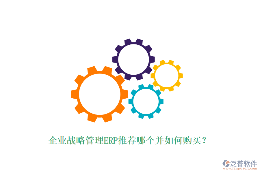 企業(yè)戰(zhàn)略管理ERP推薦哪個并如何購買？