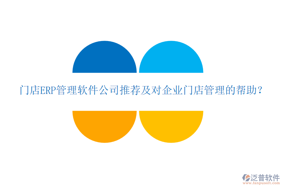 門店ERP管理軟件公司推薦及對(duì)企業(yè)門店管理的幫助？