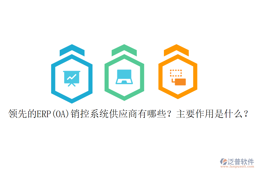 領(lǐng)先的ERP(OA)銷控系統(tǒng)供應(yīng)商有哪些？主要作用是什么？