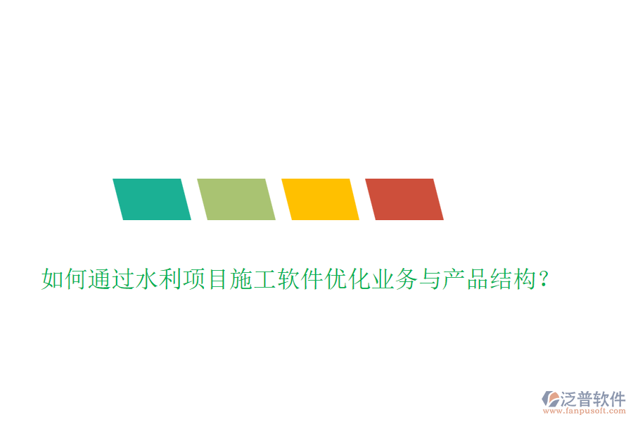 如何通過水利項目施工軟件優(yōu)化業(yè)務與產(chǎn)品結(jié)構(gòu)？